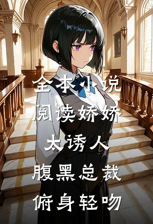 全本小说阅读娇娇太诱人，腹黑总裁俯身轻吻
