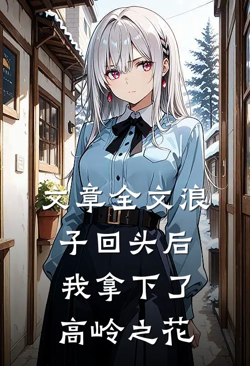 文章全文浪子回头后，我拿下了高岭之花