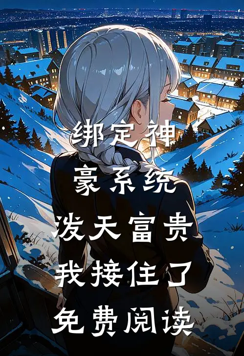 绑定神豪系统,泼天富贵我接住了免费阅读