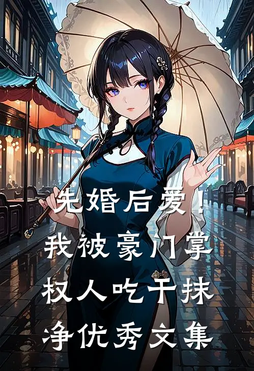 先婚后爱！我被豪门掌权人吃干抹净优秀文集