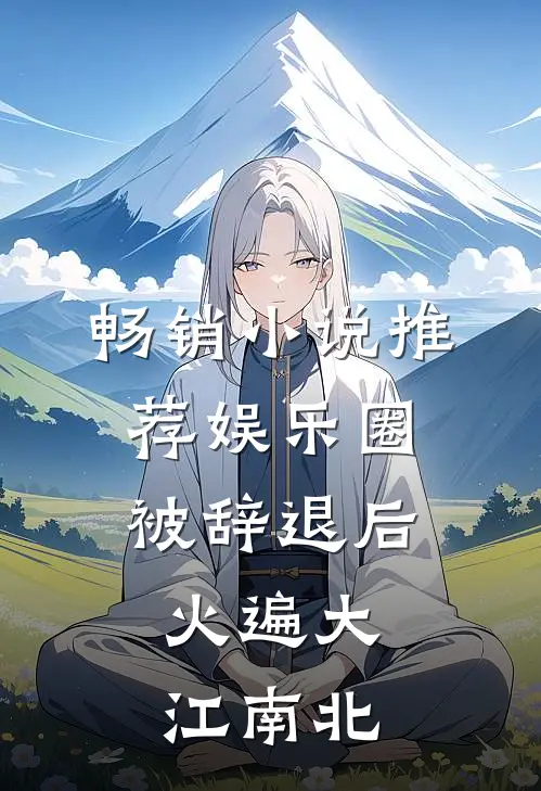畅销小说推荐娱乐圈：被辞退后，火遍大江南北