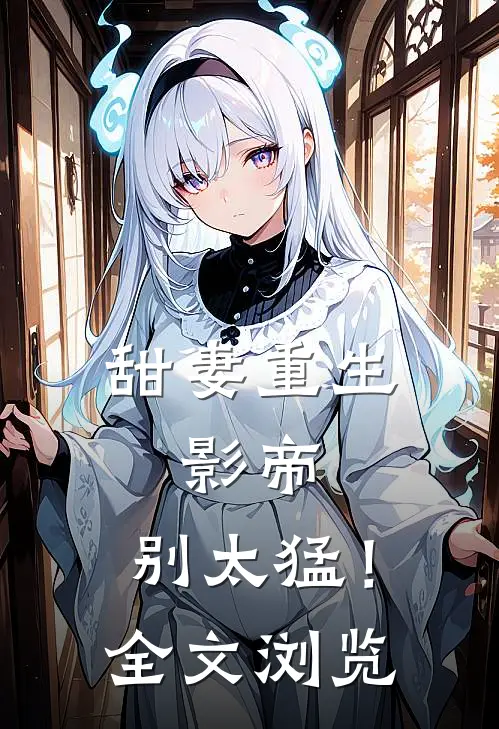 甜妻重生：影帝，别太猛！全文浏览