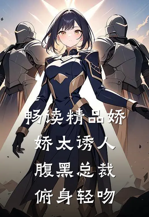 畅读精品娇娇太诱人，腹黑总裁俯身轻吻