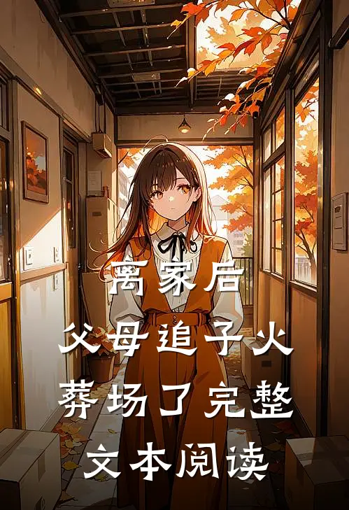 离家后，父母追子火葬场了完整文本阅读