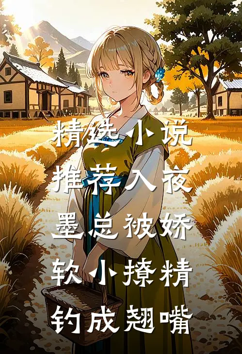 精选小说推荐入夜，墨总被娇软小撩精钓成翘嘴