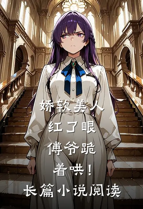 娇软美人红了眼，傅爷跪着哄！长篇小说阅读