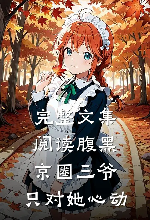 完整文集阅读腹黑京圈三爷，只对她心动