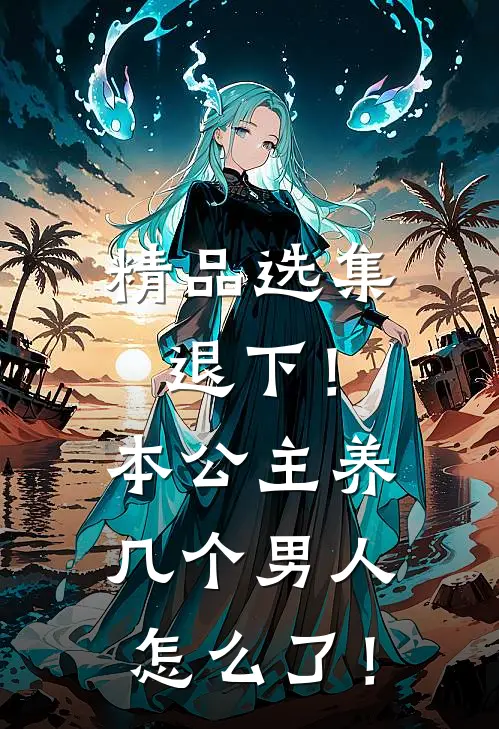 精品选集退下！本公主养几个男人怎么了！