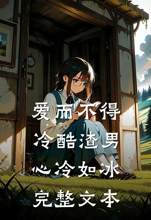 爱而不得：冷酷渣男心冷如冰完整文本