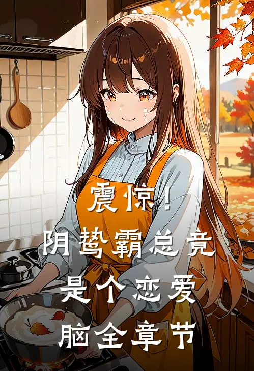 震惊！阴鸷霸总竟是个恋爱脑全章节