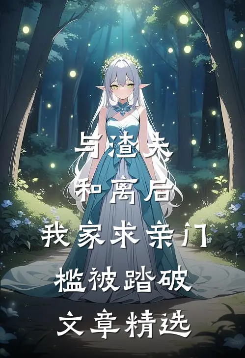 与渣夫和离后，我家求亲门槛被踏破文章精选