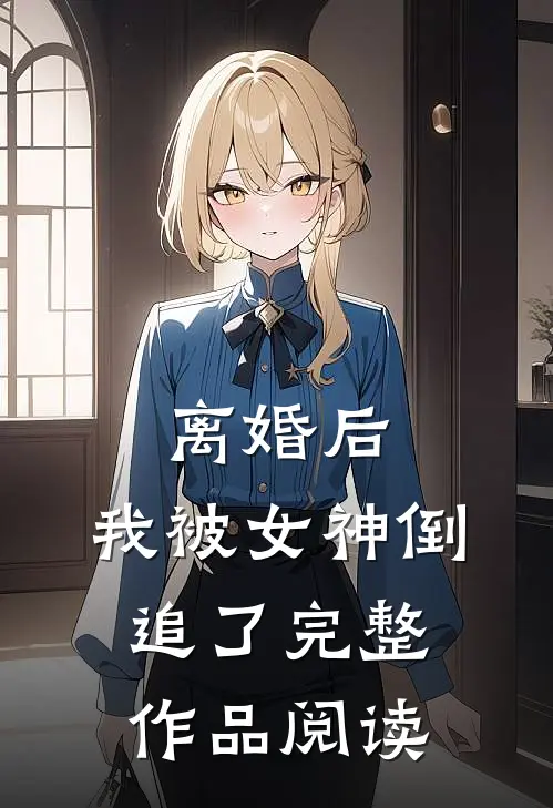 离婚后，我被女神倒追了完整作品阅读