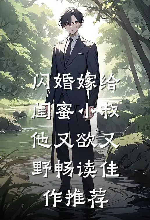 闪婚嫁给闺蜜小叔，他又欲又野畅读佳作推荐