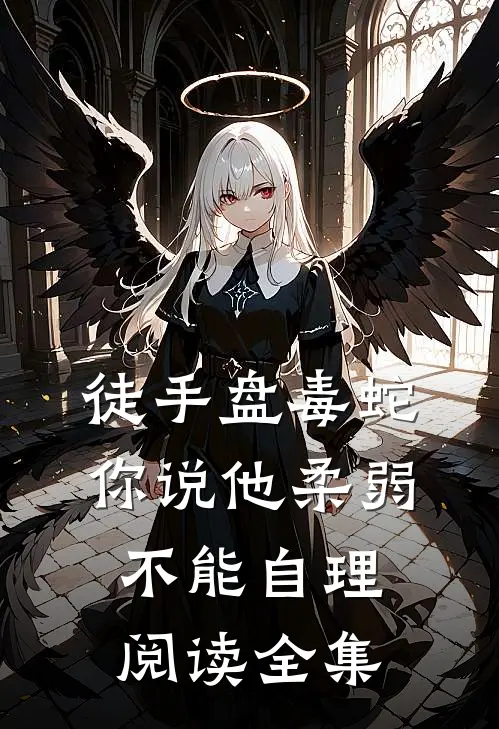 徒手盘毒蛇，你说他柔弱不能自理阅读全集