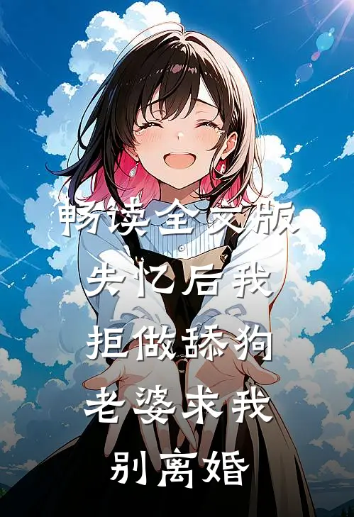 畅读全文版失忆后我拒做舔狗，老婆求我别离婚
