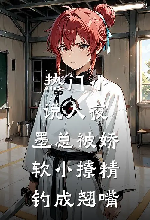 热门小说入夜，墨总被娇软小撩精钓成翘嘴