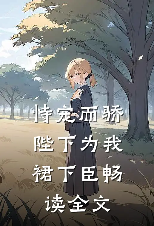 恃宠而骄，陛下为我裙下臣畅读全文