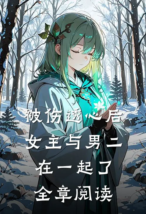 被伤透心后，女主与男二在一起了全章阅读