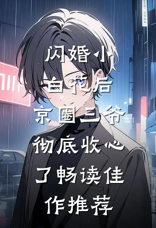 闪婚小白花后，京圈三爷彻底收心了畅读佳作推荐