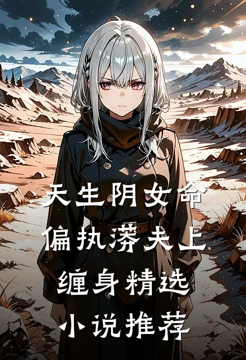 天生阴女命，偏执蟒夫上缠身精选小说推荐