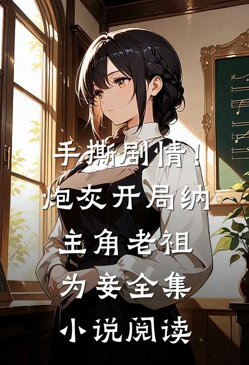 手撕剧情！炮灰开局纳主角老祖为妾全集小说阅读
