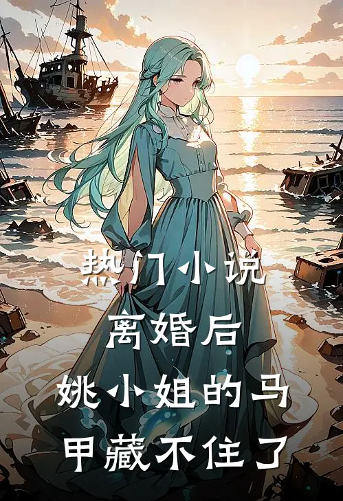 热门小说离婚后，姚小姐的马甲藏不住了