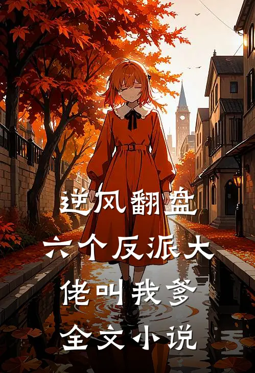 逆风翻盘：六个反派大佬叫我爹全文小说