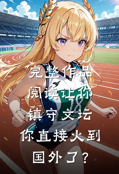 完整作品阅读让你镇守文坛，你直接火到国外了？