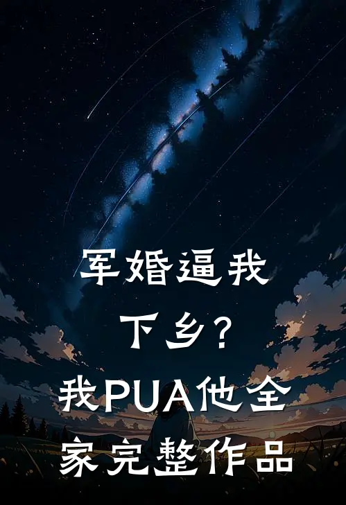 军婚逼我下乡?我PUA他全家完整作品