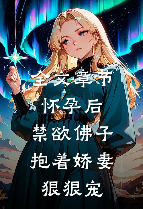 全文章节怀孕后，禁欲佛子抱着娇妻狠狠宠