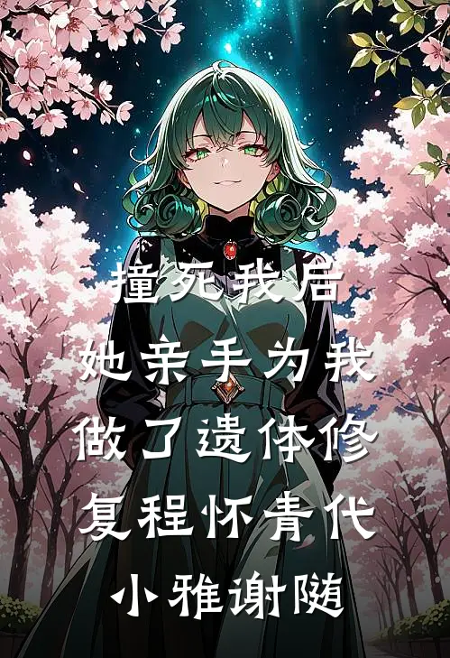 撞死我后，她亲手为我做了遗体修复程怀青代小雅谢随