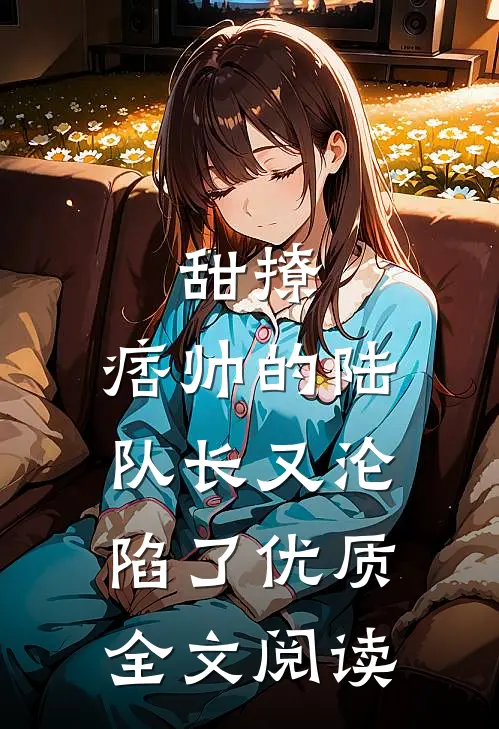 甜撩，痞帅的陆队长又沦陷了优质全文阅读