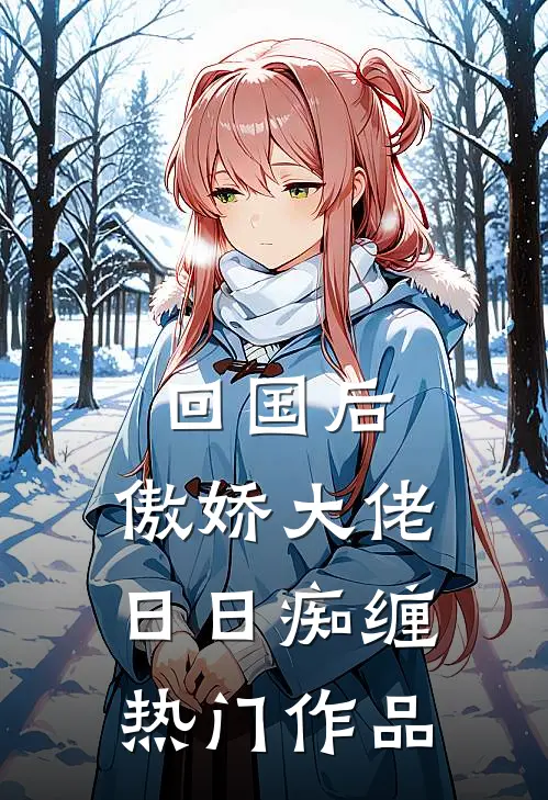 回国后，傲娇大佬日日痴缠热门作品