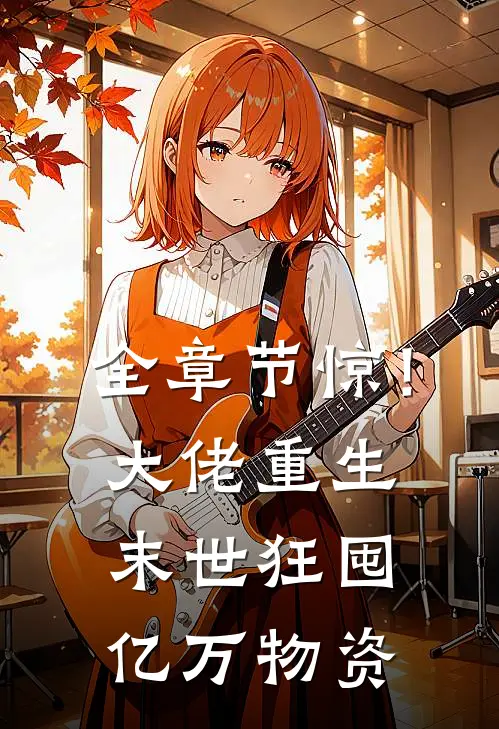 全章节惊！大佬重生末世狂囤亿万物资