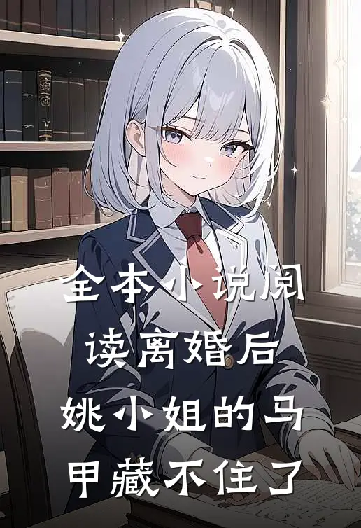 全本小说阅读离婚后，姚小姐的马甲藏不住了