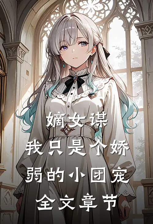 嫡女谋：我只是个娇弱的小团宠全文章节