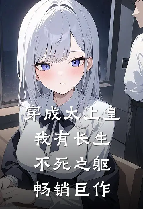穿成太上皇，我有长生不死之躯畅销巨作