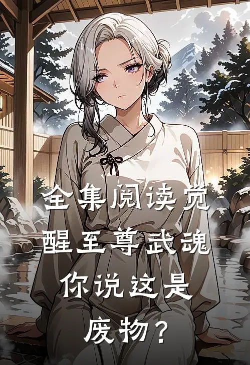 全集阅读觉醒至尊武魂，你说这是废物？