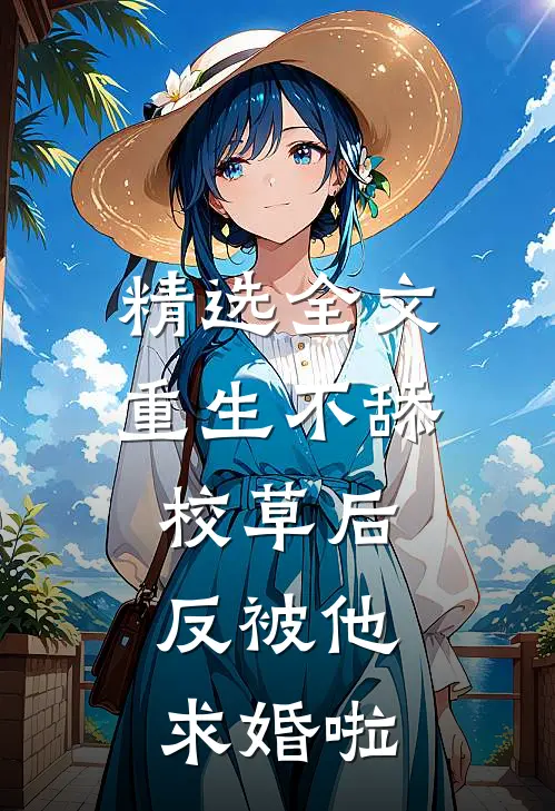精选全文重生不舔校草后，反被他求婚啦