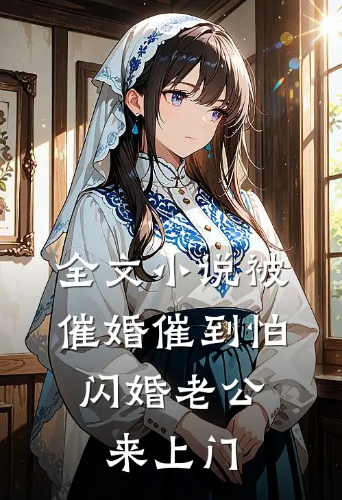 全文小说被催婚催到怕，闪婚老公来上门