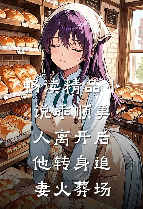 畅读精品小说乖顺美人离开后，他转身追妻火葬场