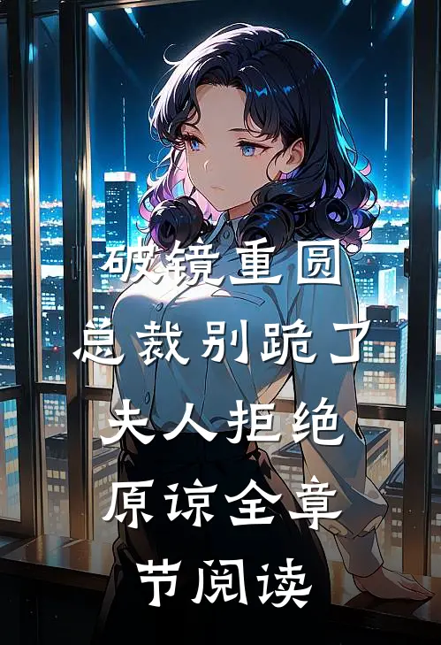 破镜重圆：总裁别跪了，夫人拒绝原谅全章节阅读