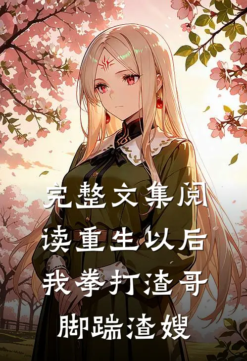 完整文集阅读重生以后，我拳打渣哥，脚踹渣嫂