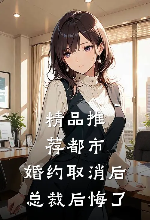 精品推荐都市：婚约取消后，总裁后悔了