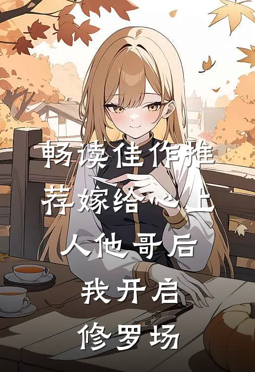 畅读佳作推荐嫁给心上人他哥后，我开启修罗场