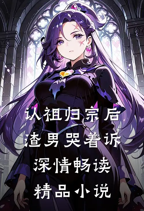 认祖归宗后，渣男哭着诉深情畅读精品小说
