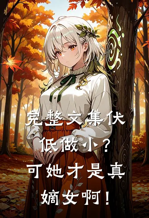 完整文集伏低做小？可她才是真嫡女啊！