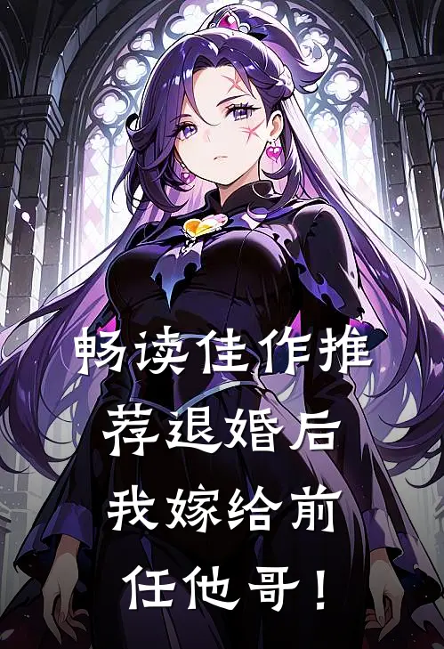 畅读佳作推荐退婚后，我嫁给前任他哥！