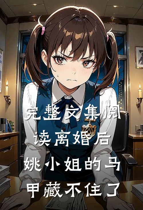 完整文集阅读离婚后，姚小姐的马甲藏不住了