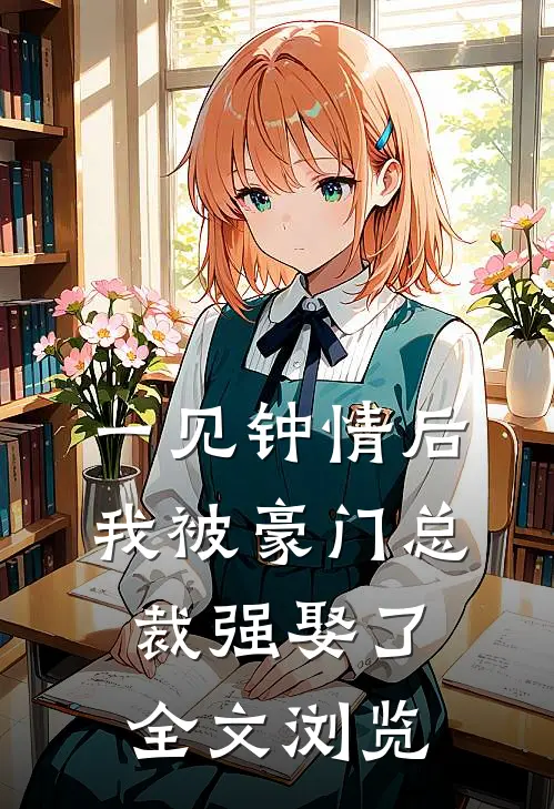 一见钟情后，我被豪门总裁强娶了全文浏览